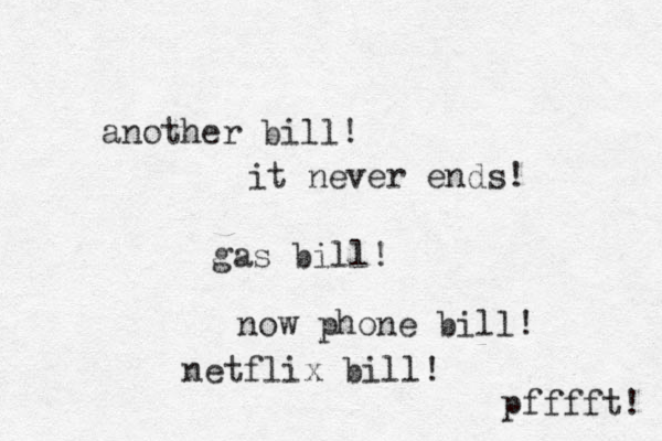 another bill! it never ends! gas bill! now phone bill! netflix bill! pfffft! 