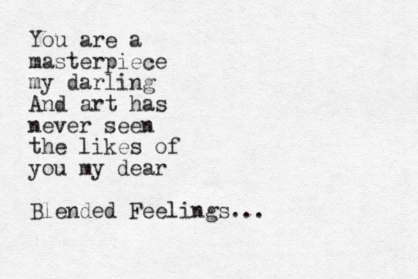 You are a masterpiece my darling And art has never seen the likes of you my dear Blended Feelings...