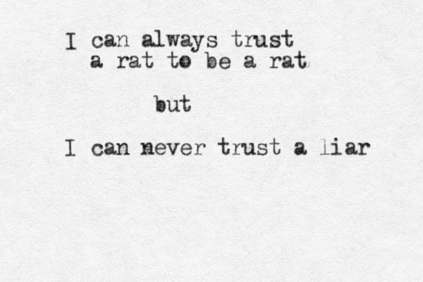 I can always trust a rat to be a rat but I can never trust a liar 