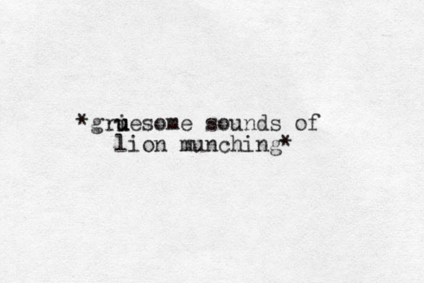 *griesome u u sounds of lion munching* 