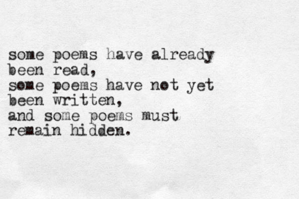some poems have already been read, some poems have not yet been written, and some poems must remain hidden.