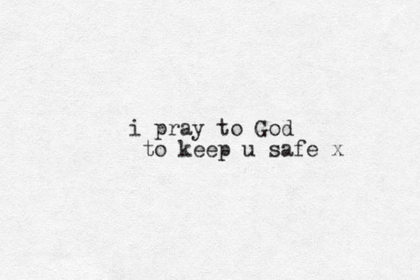 i pray to God to keep u safe x