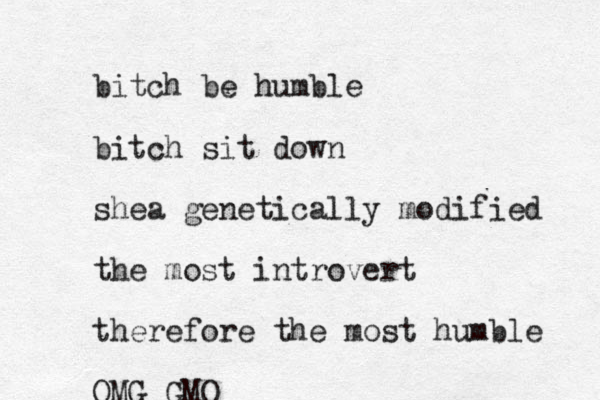 bitch be humble bitch sit down shea genetically modified the most introvert therefore the most humble OMG GMO