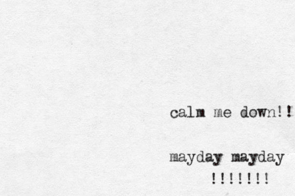 calm me down!!! mayday mayday !!!!!!! 
