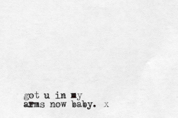 got u in my arms now baby. x