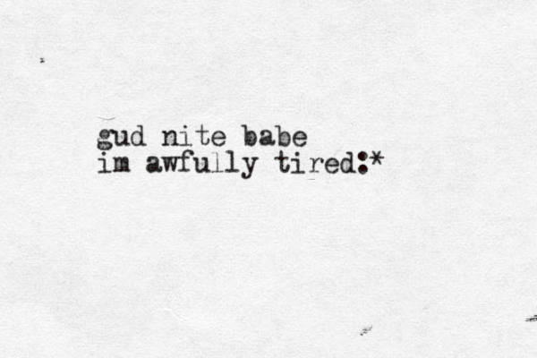 gud nite babe im awfully tired:*