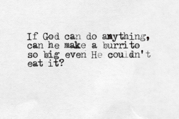 If God can do anything, can he make a burrito so big even He couldn't eat it? 