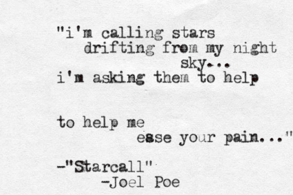 "i'm calling stars drifting from my night sky... i'm asking them to help to help me es ase your pain..." -"Starcall" -Joel Poe