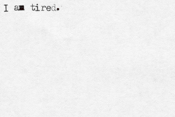I am tired.