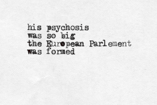 his psychosis was so big the European Parlement was formed