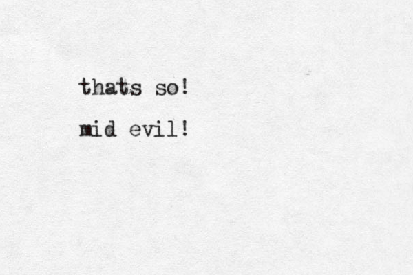 thats so! mid evil!