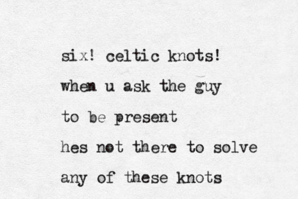 six! celtic knots! when u ask the guy to be present hes not there to solve any of these knots