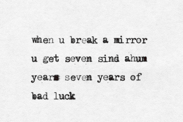 when u break a mirror u get seven sind s ahum years seven years of bad luck