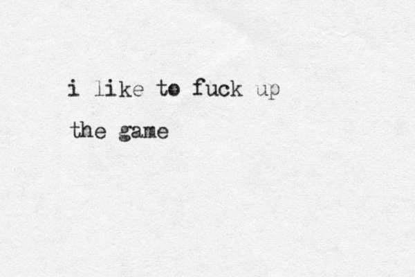 i like to fuck up the game