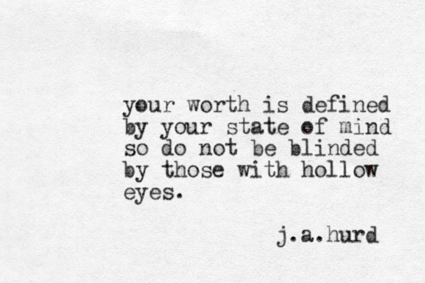your worth is defined by your state of mind so do not be blinded by those with hollow eyes. j.a.hurd 