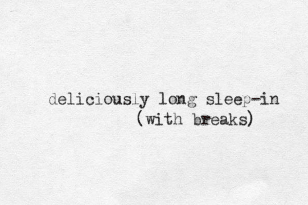 deliciously long sleep-in (with breaks) 