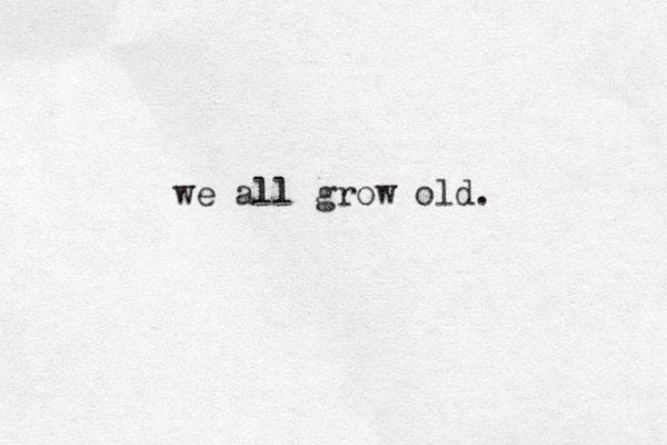 we all grow old.