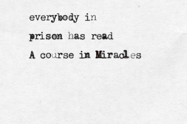 everybody in prison has read A course in Miracles