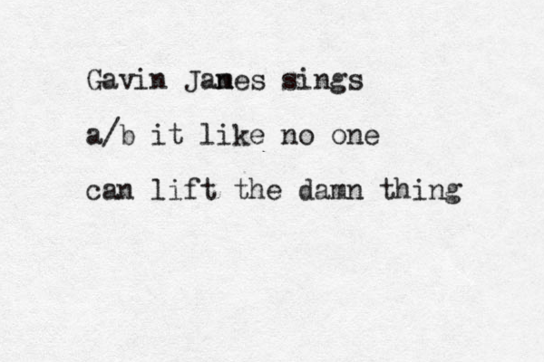 Gavin Jan mes sings a/b it like no one can lift the damn thing