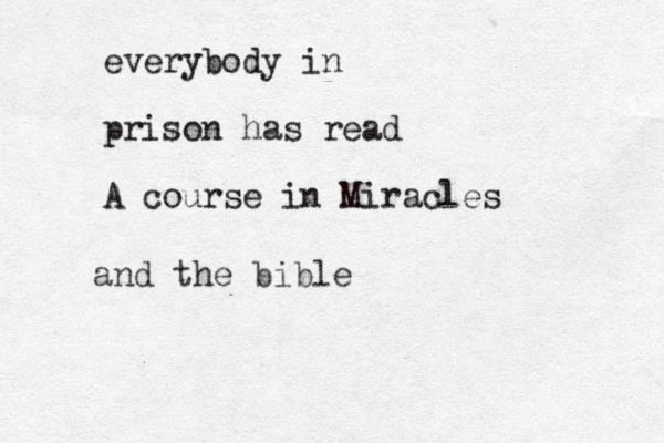 everybody in prison has read A course in Miracles and the bible 