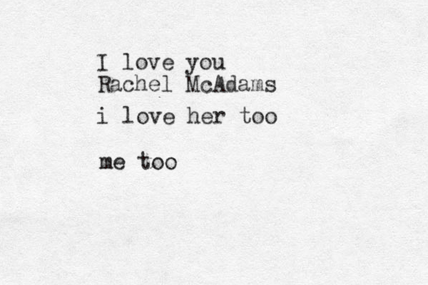 I love you Rachel McAdams i love her too me too