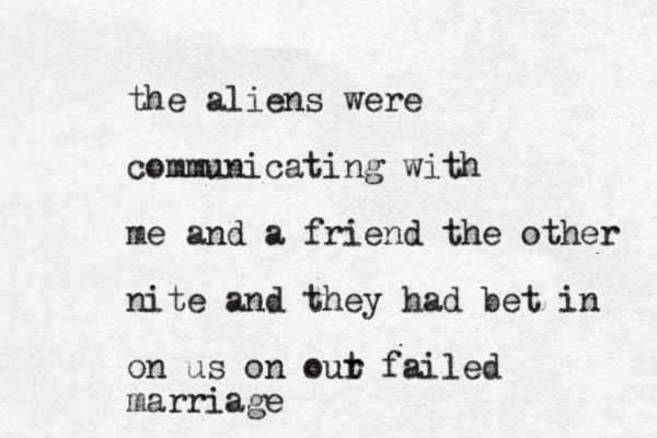 the aliens were communicating with me and a friend the other nite and they had bet in on us on out r failed marriage