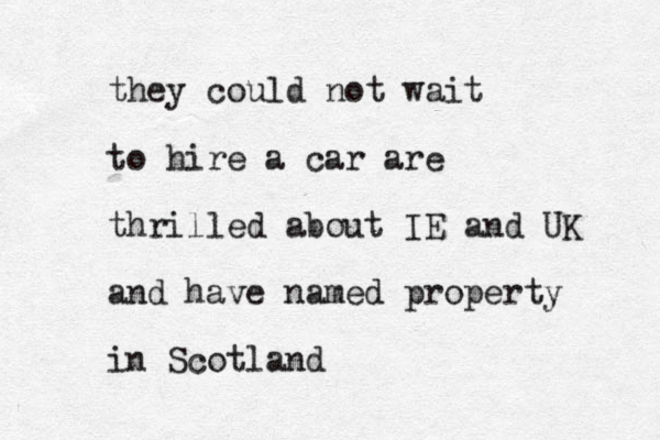 they could not wait to hire a car are thrilled about IE and UK and have named property in Scotland