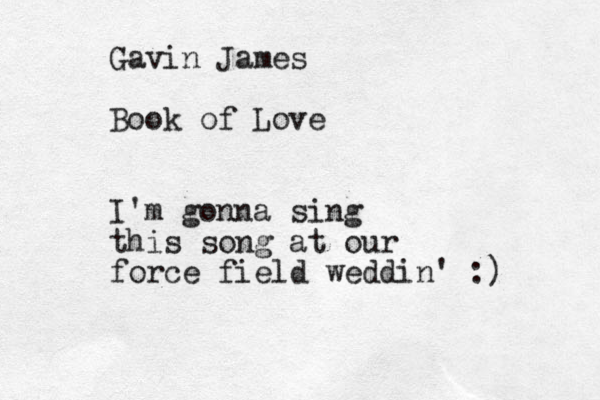 Gavin James Book of Love I'm gonna sing this song at our force field weddin' :)