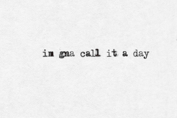 im gna call it a day