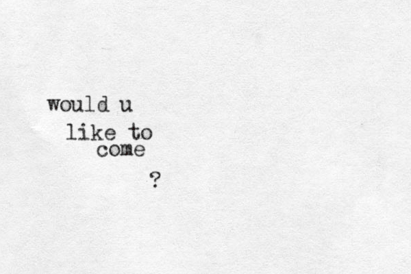 come would u like to ?