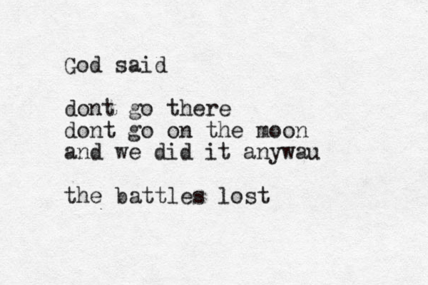 God said dont go there dont go on the moon and we did it anywau the battles lost