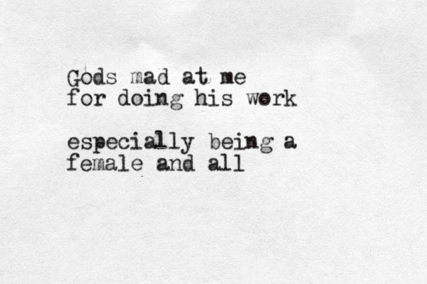 Gods mad at me for doing his work especially being a female and all