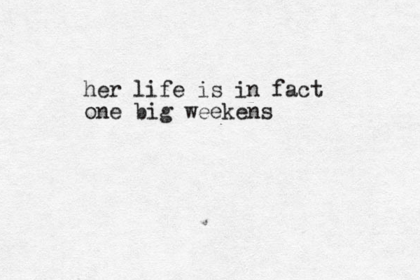 her life is in fact one big weekens
