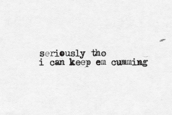 seriously tho i can keep em cumming