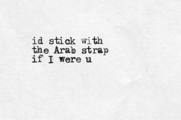 id stick with the Arab strap if I were u