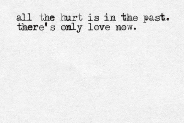 all the hurt is in the past. there's only love now. 