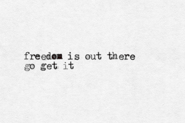 freedom is out there e go get it 