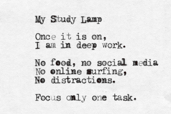 My Study Lamp Once it is on, I am in deep work. No food, no social media No online surfing, No distractions. Focus only one task.