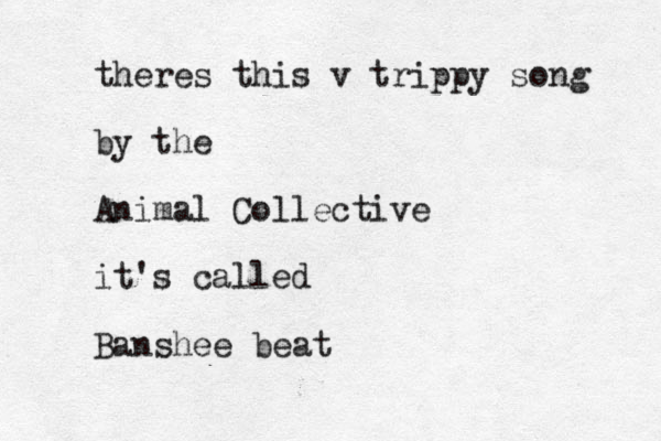 theres this v trippy song by the Animal Collective it's called Banshee beat