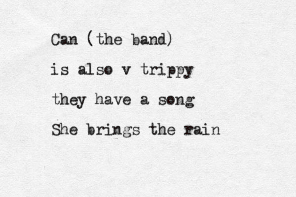 Can (the band) is also v trippy they have a song She brings the rain