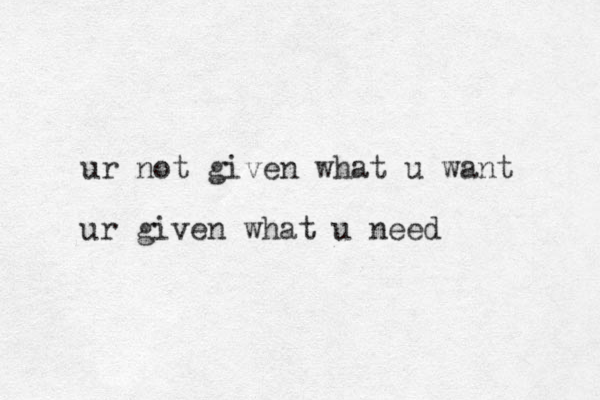 ur not given what u want ur given what u need