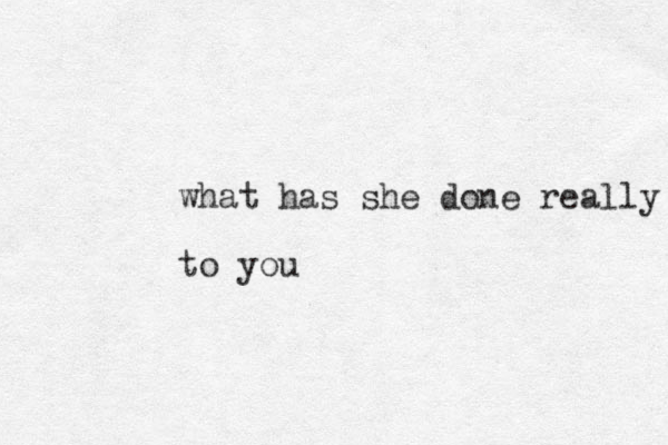what has she done really to you