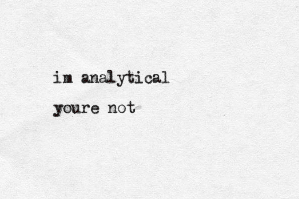 im analytical youre not