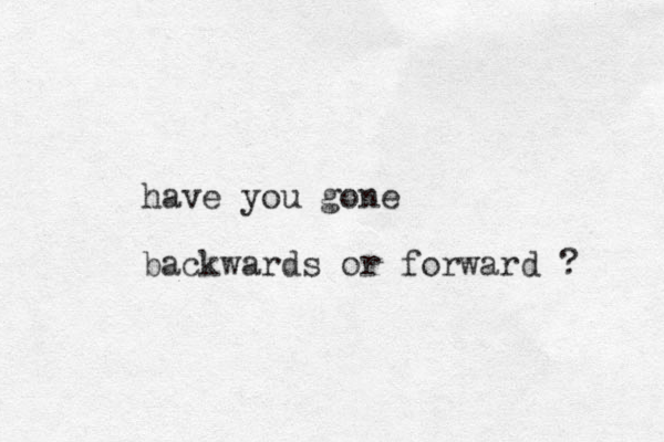 have you gone backwards or forward ? 