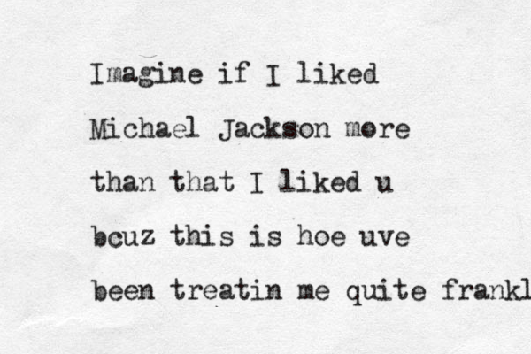 Imagine if I liked Michael Jackson more than that I liked u bcuz this is hoe uve been treatin me quite frankly 