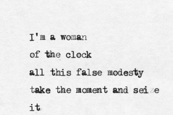 I'm a woman of the clock all this false modesty take the moment and seize it