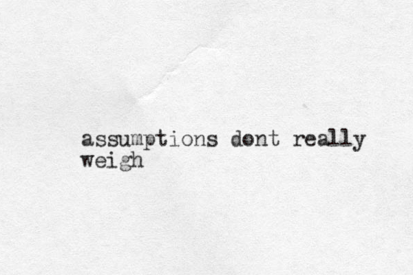 assumptions dont really weigh