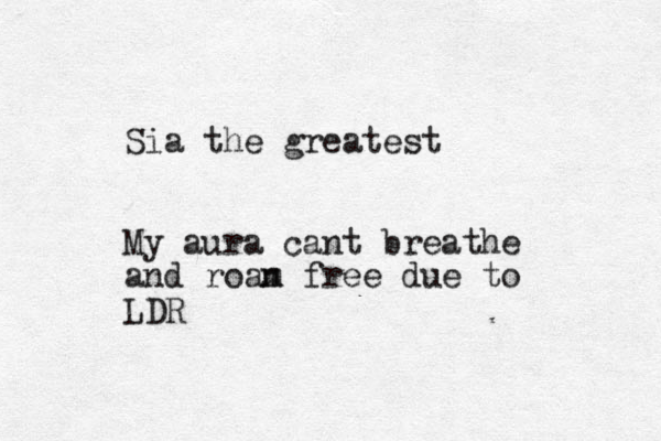 Sia the greatest My aura cant breathe and roan m free due to LDR