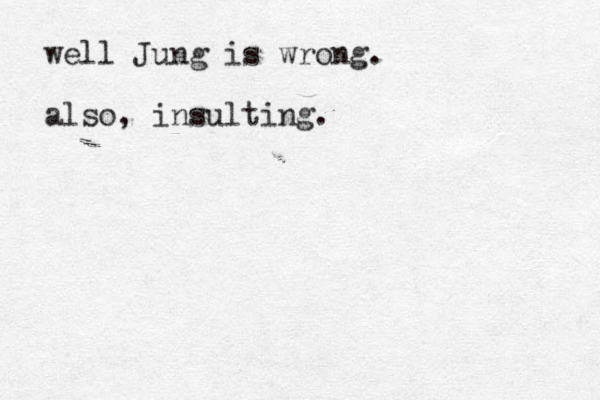 well Jung is wrong. also, insulting.