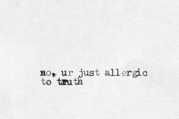no, ur just allergic to truth